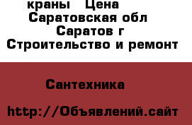 краны › Цена ­ 100 - Саратовская обл., Саратов г. Строительство и ремонт » Сантехника   